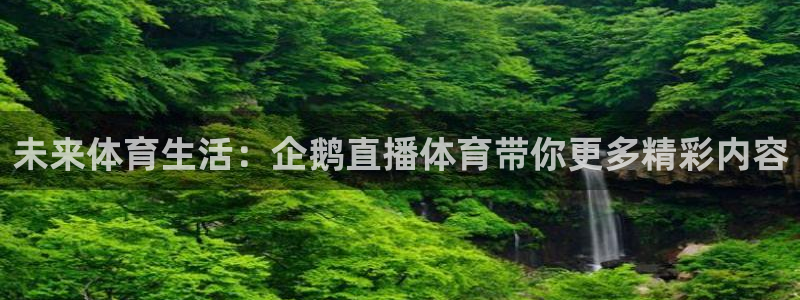 360体育在线直播免费高清：未来体育生活：企鹅直播体育带你更多精彩内容