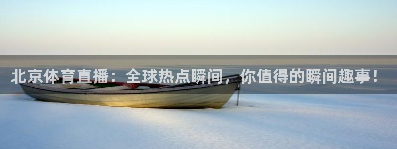 雨燕360体育直播免费：北京体育直播：全球热点瞬间，你值得的瞬间趣事！