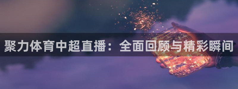 360直播nba直播：聚力体育中超直播：全面回顾与精彩瞬间