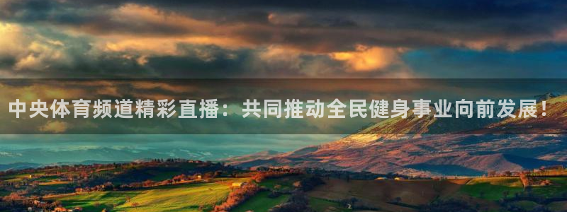 360雨燕足球高清免费直播：中央体育频道精彩直播：共同推动全民健身事业向前发展！